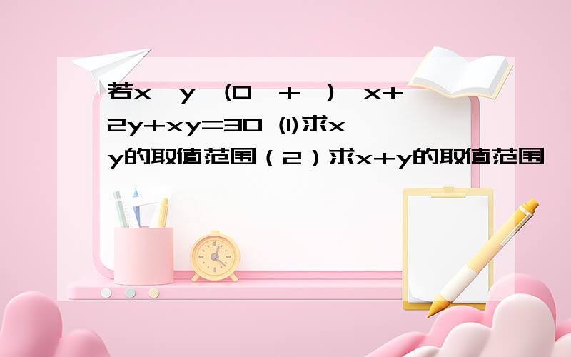 若x,y∈(0,+∞),x+2y+xy=30 (1)求xy的取值范围（2）求x+y的取值范围