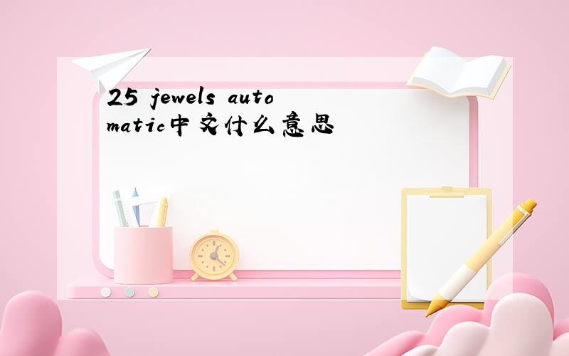 25 jewels automatic中文什么意思