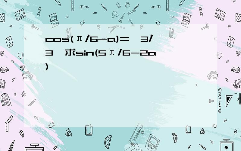 cos(π/6-a)=√3/3,求sin(5π/6-2a)