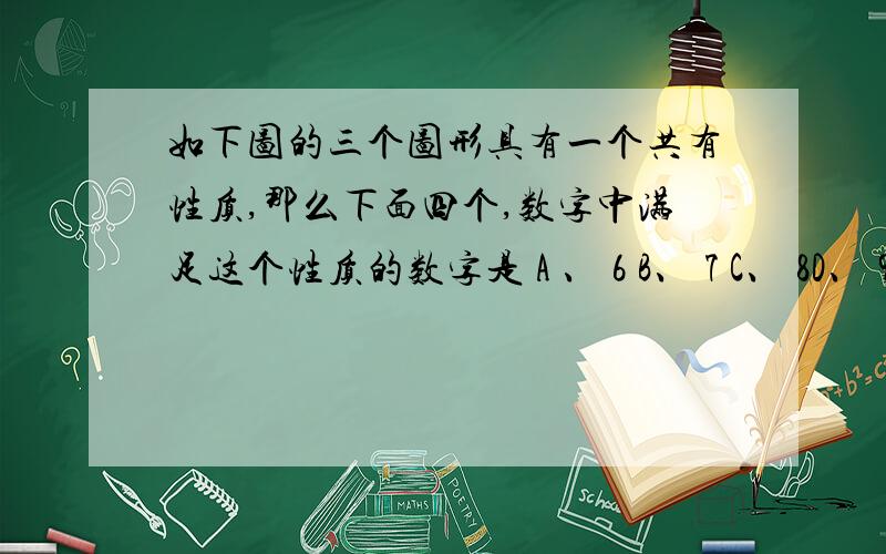 如下图的三个图形具有一个共有性质,那么下面四个,数字中满足这个性质的数字是 A 、 6 B、 7 C、 8D、 9