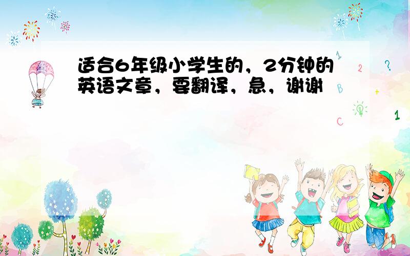 适合6年级小学生的，2分钟的英语文章，要翻译，急，谢谢