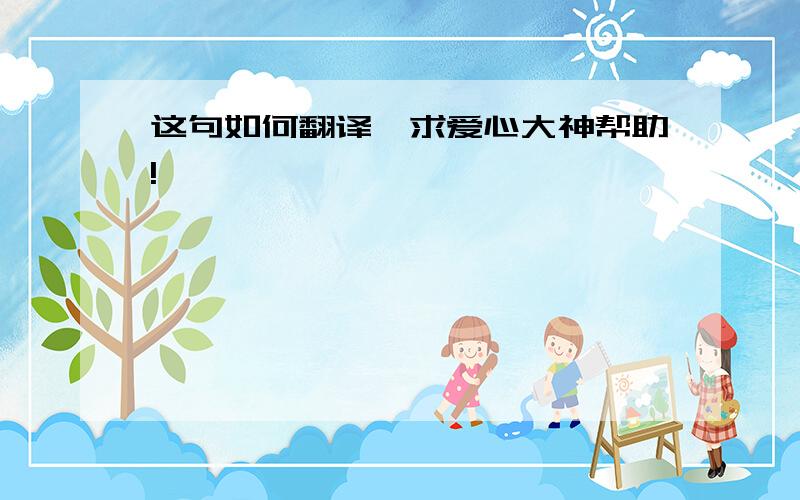 这句如何翻译,求爱心大神帮助!