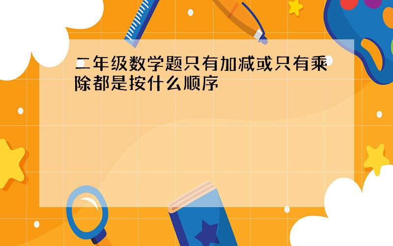 二年级数学题只有加减或只有乘除都是按什么顺序