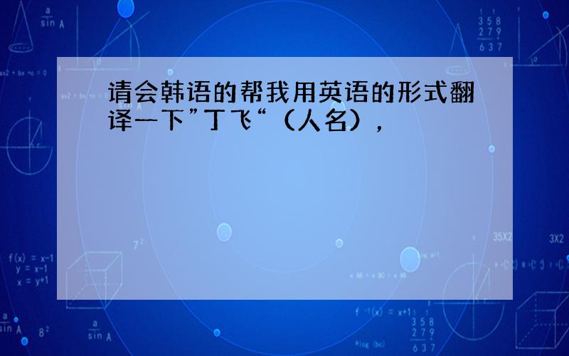 请会韩语的帮我用英语的形式翻译一下”丁飞“（人名），