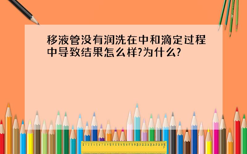 移液管没有润洗在中和滴定过程中导致结果怎么样?为什么?