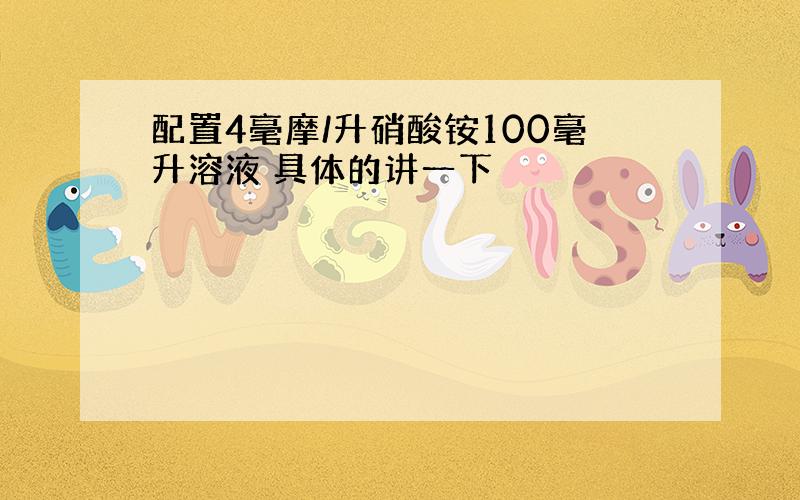 配置4毫摩/升硝酸铵100毫升溶液 具体的讲一下