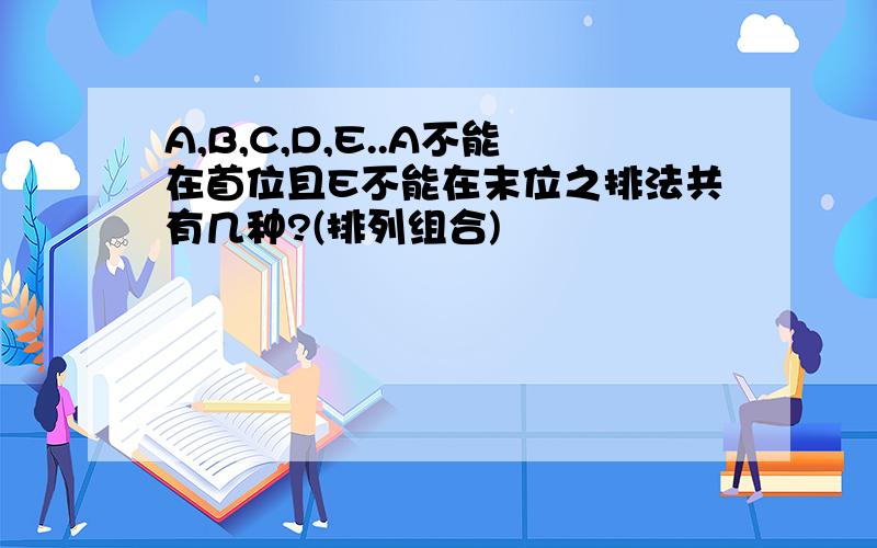 A,B,C,D,E..A不能在首位且E不能在末位之排法共有几种?(排列组合)