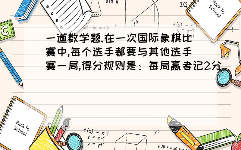 一道数学题.在一次国际象棋比赛中,每个选手都要与其他选手赛一局,得分规则是：每局赢者记2分