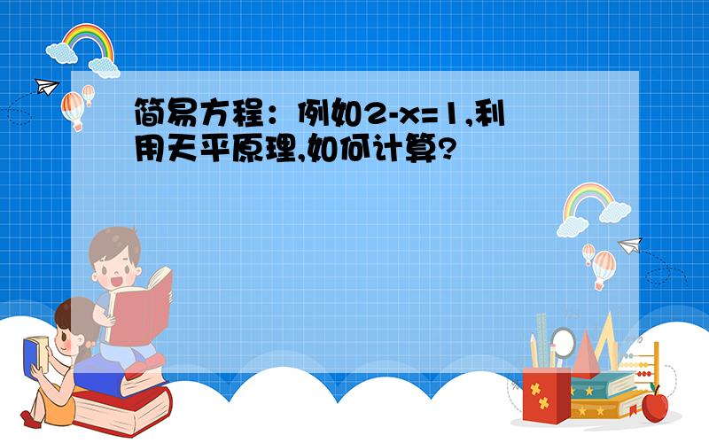 简易方程：例如2-x=1,利用天平原理,如何计算?