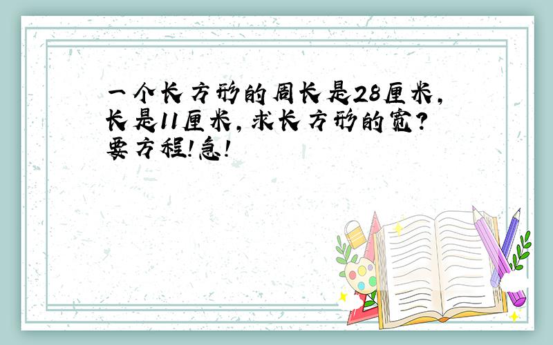 一个长方形的周长是28厘米,长是11厘米,求长方形的宽?要方程!急!