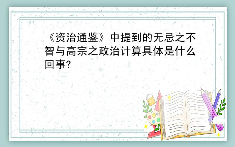 《资治通鉴》中提到的无忌之不智与高宗之政治计算具体是什么回事?