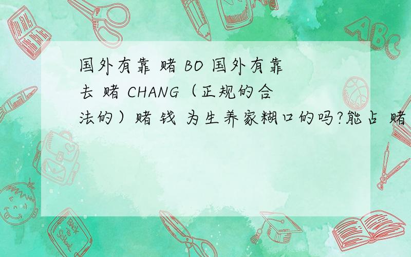 国外有靠 赌 BO 国外有靠去 赌 CHANG（正规的合法的）赌 钱 为生养家糊口的吗?能占 赌 TU 比例 的 多少?