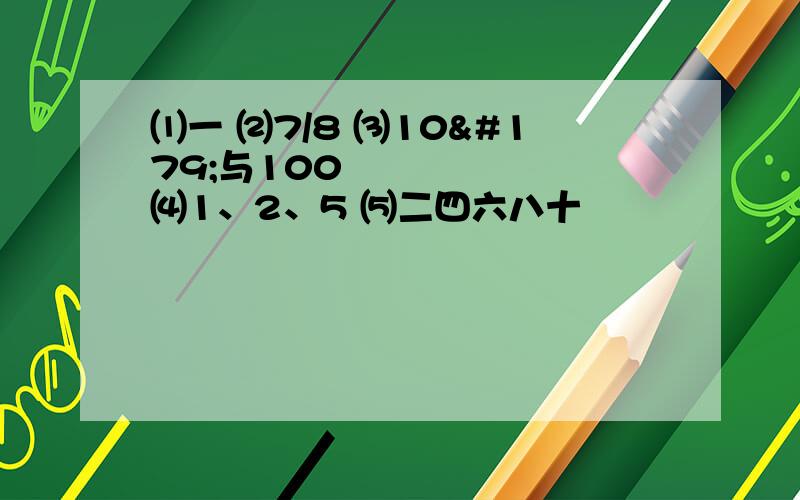 ⑴一 ⑵7/8 ⑶10³与100² ⑷1、2、5 ⑸二四六八十