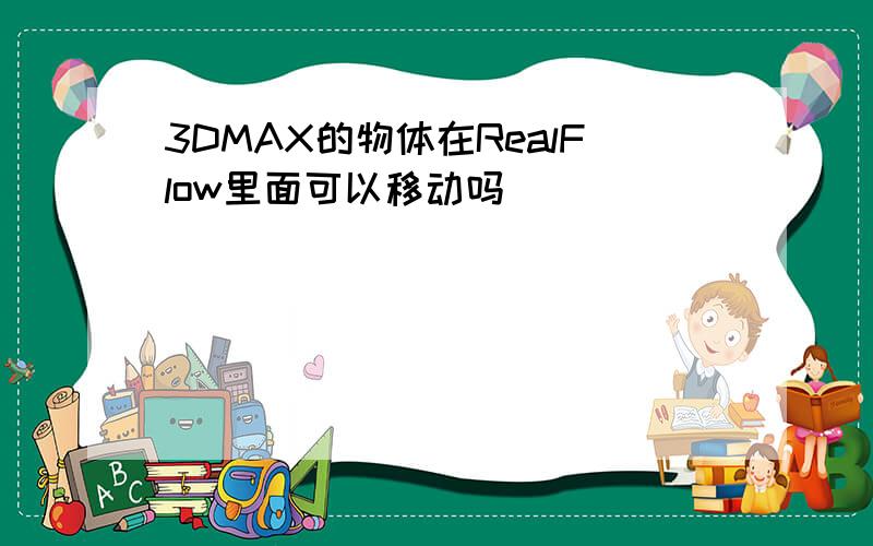 3DMAX的物体在RealFlow里面可以移动吗