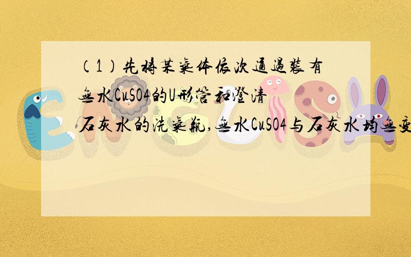 （1）先将某气体依次通过装有无水CuSO4的U形管和澄清石灰水的洗气瓶,无水CuSO4与石灰水均无变化