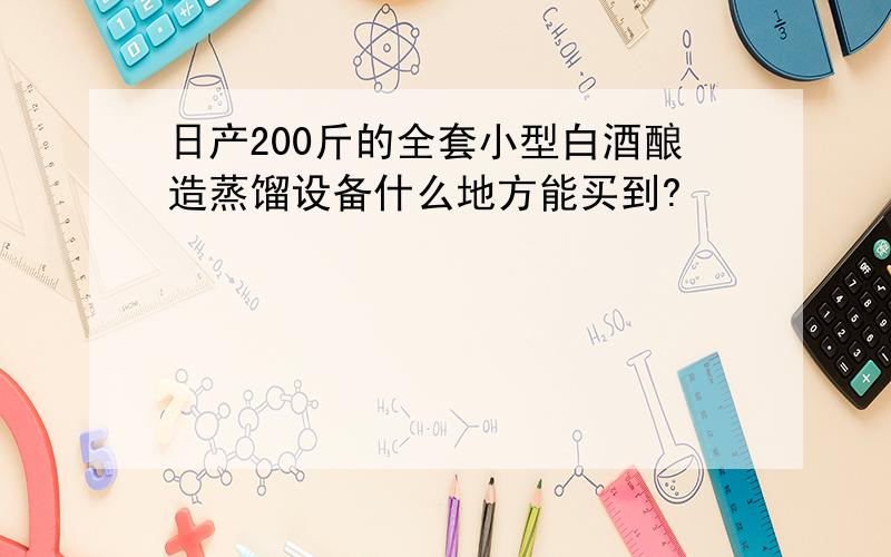 日产200斤的全套小型白酒酿造蒸馏设备什么地方能买到?