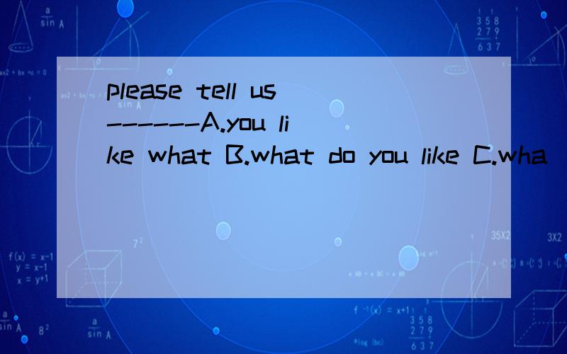 please tell us------A.you like what B.what do you like C.wha