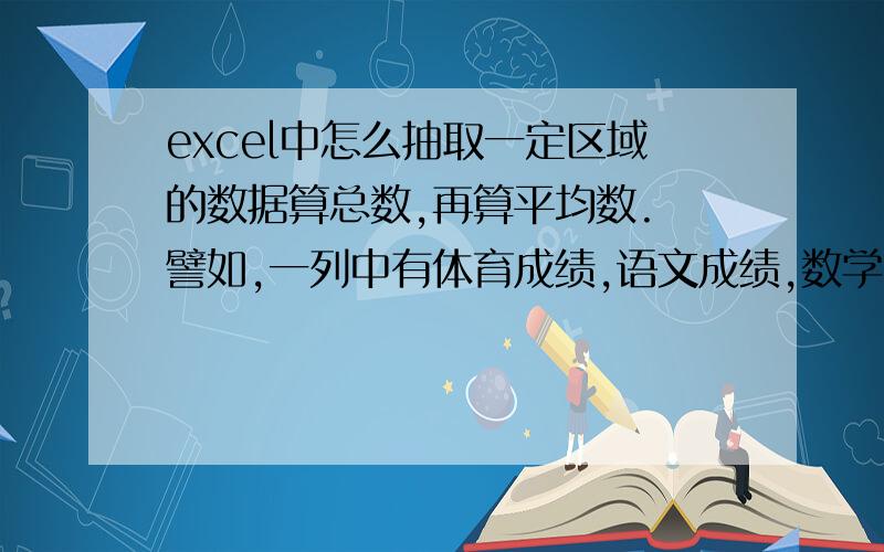 excel中怎么抽取一定区域的数据算总数,再算平均数. 譬如,一列中有体育成绩,语文成绩,数学