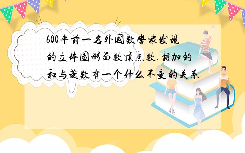 600年前一名外国数学家发现的立体图形面数顶点数．相加的和与菱数有一个什么不变的关系