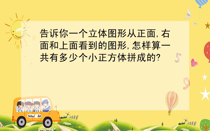 告诉你一个立体图形从正面,右面和上面看到的图形,怎样算一共有多少个小正方体拼成的?