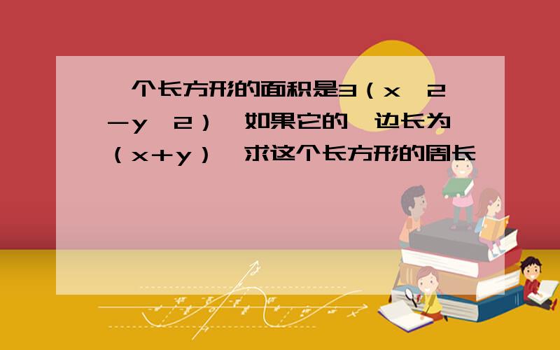 一个长方形的面积是3（x^2－y^2）,如果它的一边长为（x＋y）,求这个长方形的周长