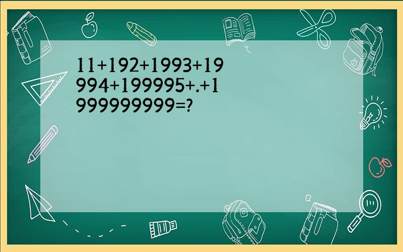 11+192+1993+19994+199995+.+1999999999=?