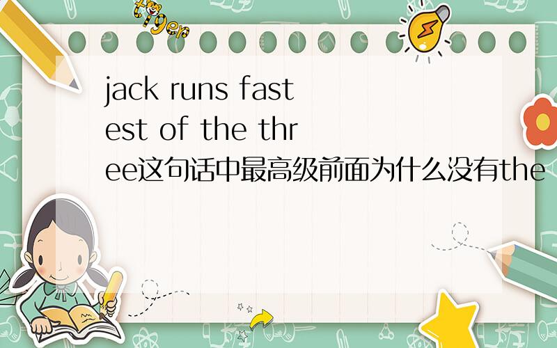 jack runs fastest of the three这句话中最高级前面为什么没有the