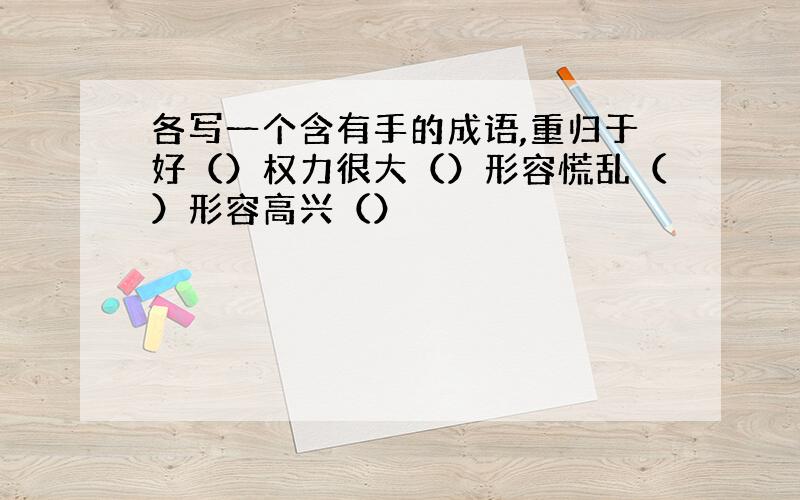 各写一个含有手的成语,重归于好（）权力很大（）形容慌乱（）形容高兴（）