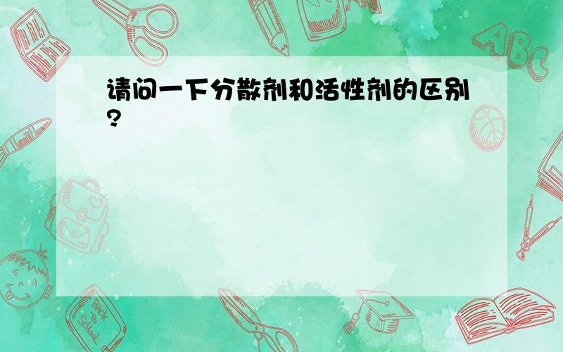 请问一下分散剂和活性剂的区别?