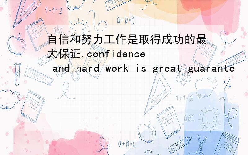 自信和努力工作是取得成功的最大保证.confidence and hard work is great guarante