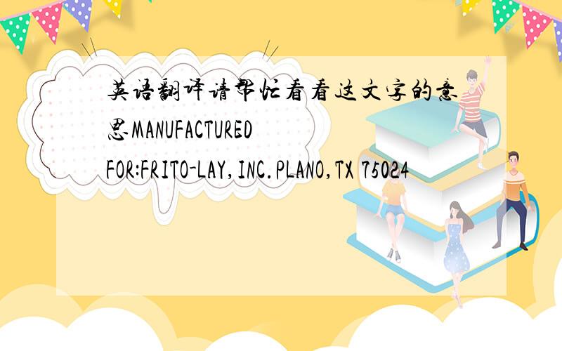 英语翻译请帮忙看看这文字的意思MANUFACTURED FOR:FRITO-LAY,INC.PLANO,TX 75024