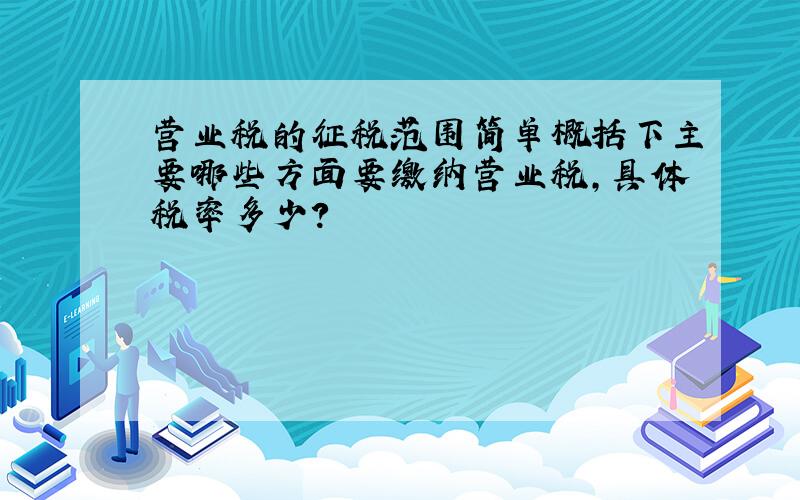 营业税的征税范围简单概括下主要哪些方面要缴纳营业税,具体税率多少?