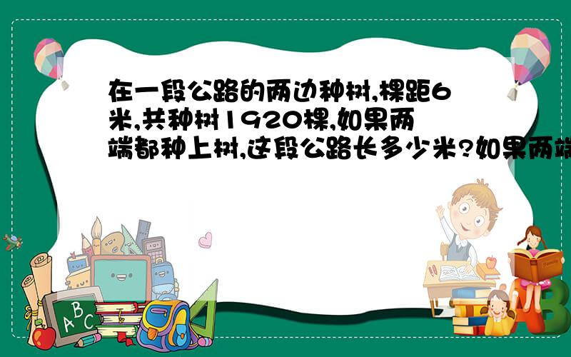 在一段公路的两边种树,棵距6米,共种树1920棵,如果两端都种上树,这段公路长多少米?如果两端都不