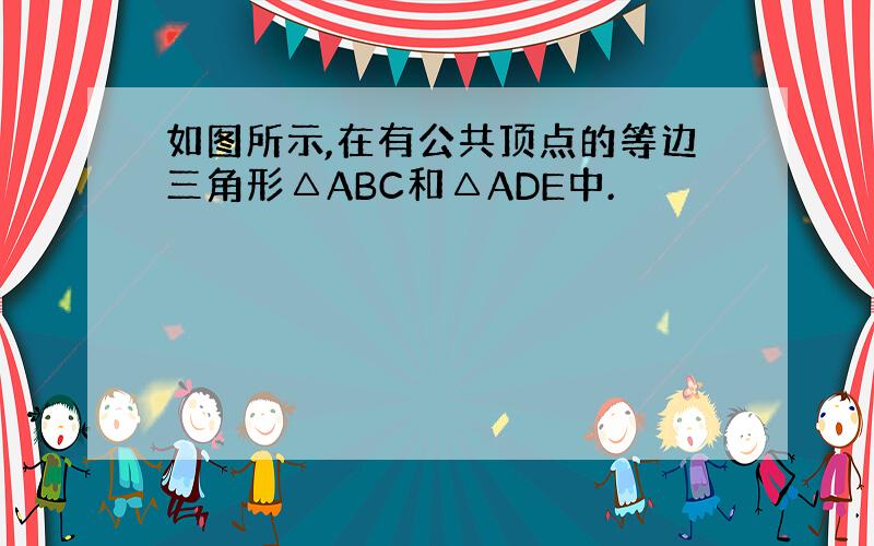 如图所示,在有公共顶点的等边三角形△ABC和△ADE中.