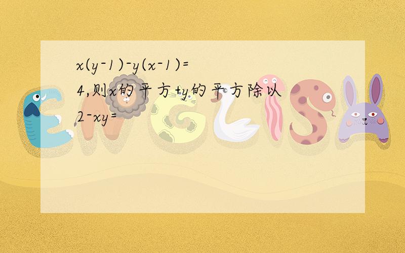 x(y-1)-y(x-1)=4,则x的平方+y的平方除以2-xy=