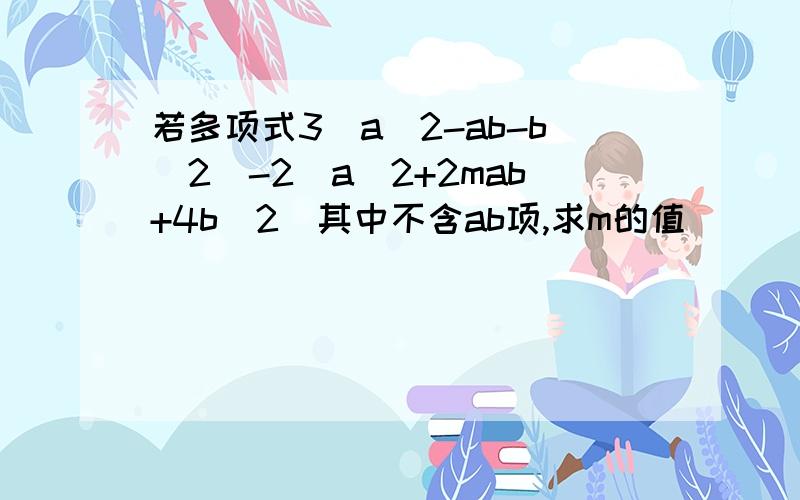 若多项式3（a^2-ab-b^2)-2(a^2+2mab+4b^2)其中不含ab项,求m的值