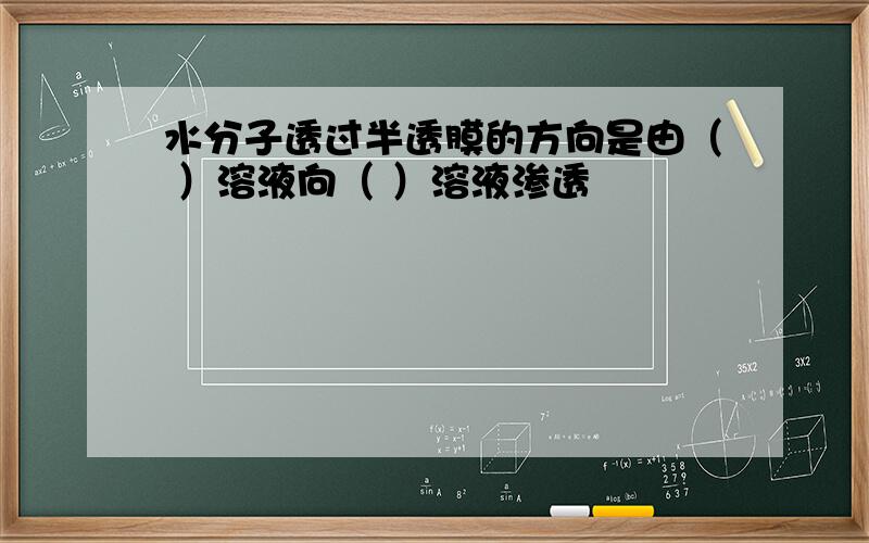 水分子透过半透膜的方向是由（ ）溶液向（ ）溶液渗透