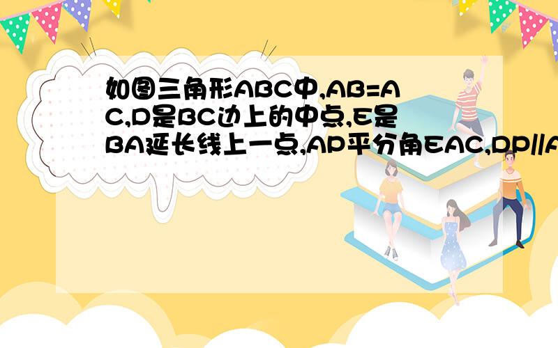 如图三角形ABC中,AB=AC,D是BC边上的中点,E是BA延长线上一点,AP平分角EAC,DP//AB,交AP于P