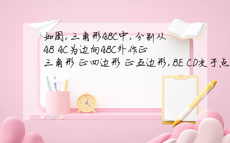 如图,三角形ABC中,分别从AB AC为边向ABC外作正三角形 正四边形 正五边形,BE CD交于点O