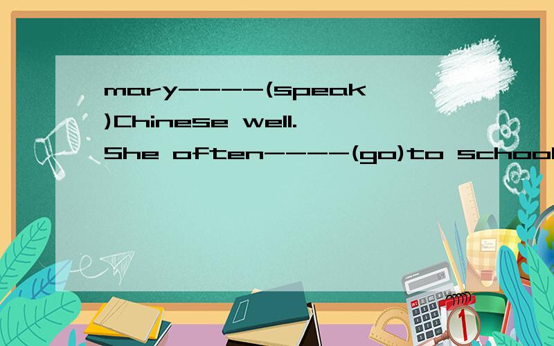 mary----(speak)Chinese well.She often----(go)to school on fo