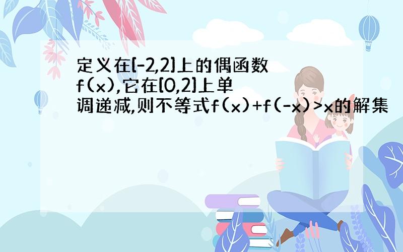 定义在[-2,2]上的偶函数f(x),它在[0,2]上单调递减,则不等式f(x)+f(-x)>x的解集