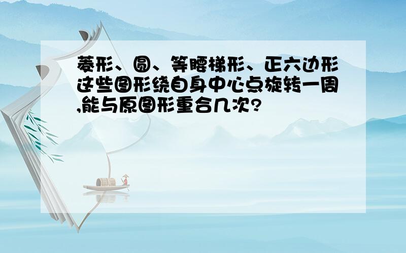 菱形、圆、等腰梯形、正六边形这些图形绕自身中心点旋转一周,能与原图形重合几次?