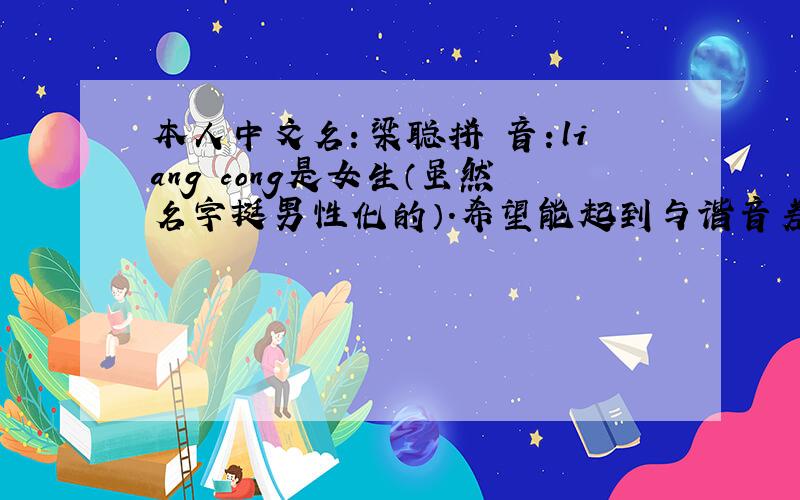 本人中文名：梁聪拼 音：liang cong是女生（虽然名字挺男性化的）.希望能起到与谐音差不多的英文名.留学用.最好围