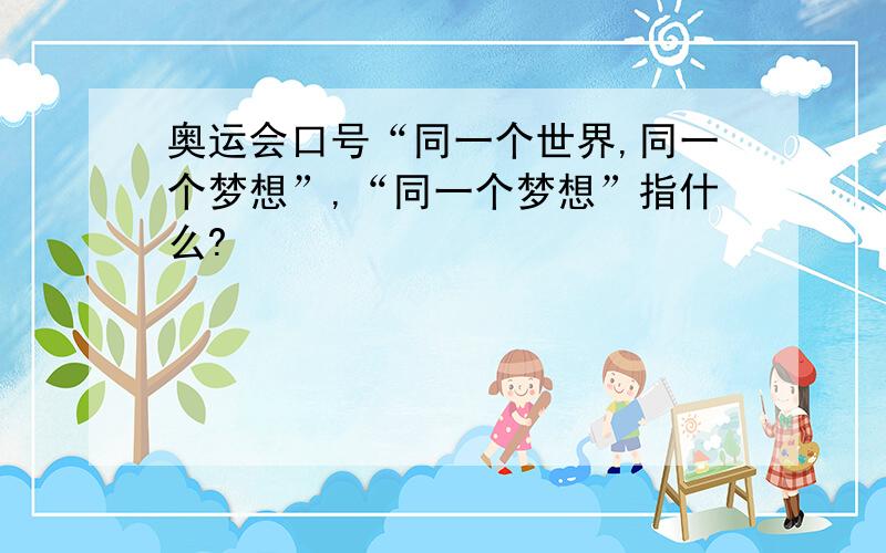 奥运会口号“同一个世界,同一个梦想”,“同一个梦想”指什么?