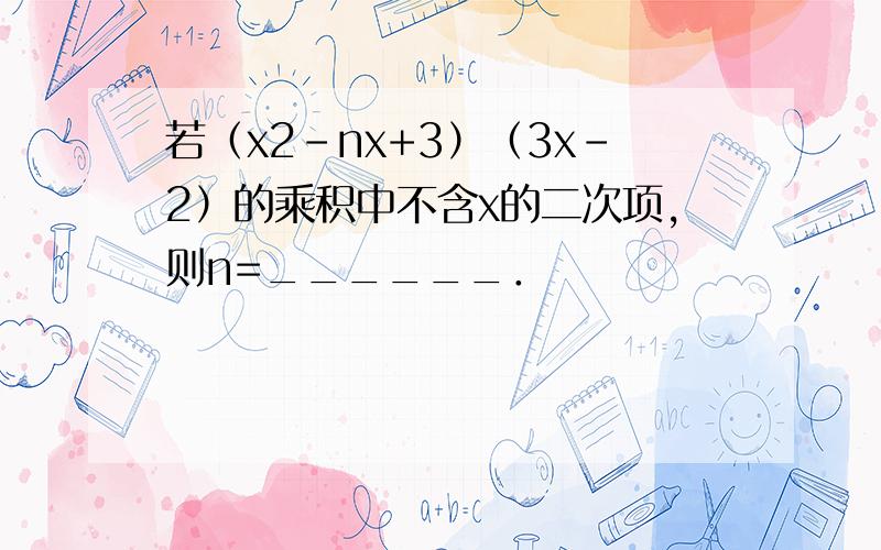 若（x2-nx+3）（3x-2）的乘积中不含x的二次项，则n=______．