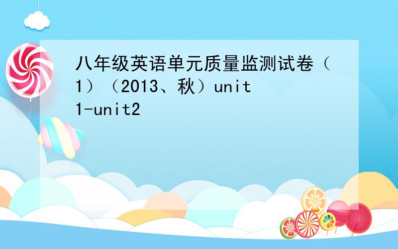 八年级英语单元质量监测试卷（1）（2013、秋）unit1-unit2