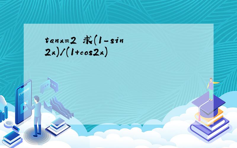 tanx=2 求(1-sin2x)/(1+cos2x)