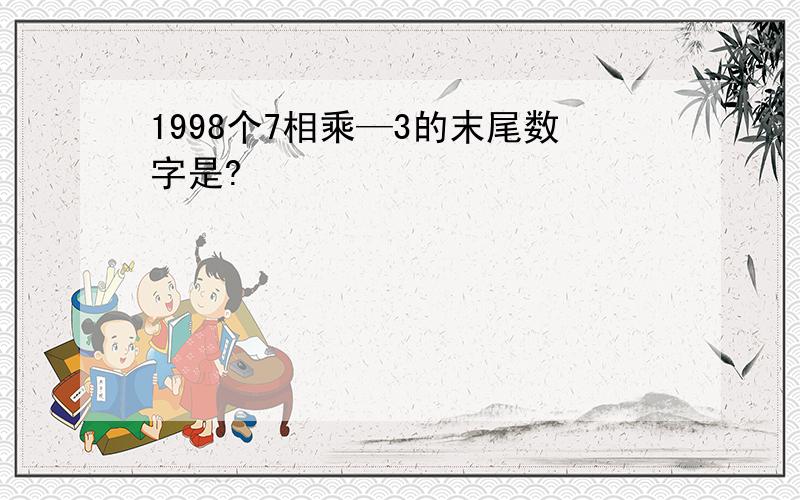 1998个7相乘—3的末尾数字是?