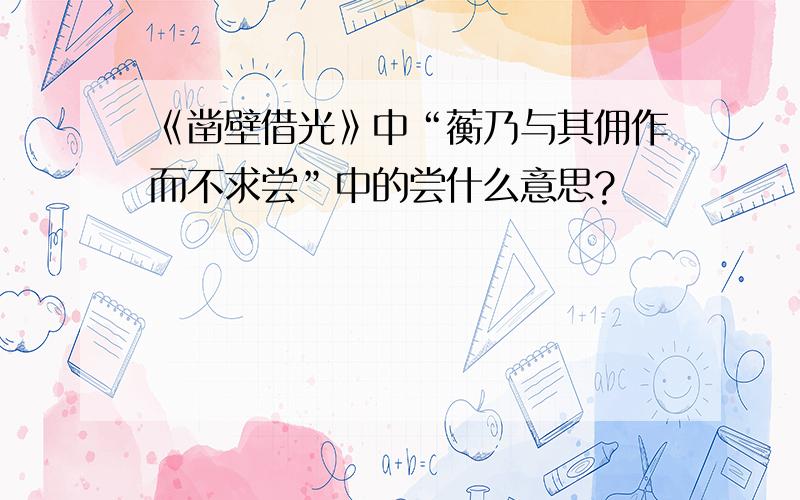 《凿壁借光》中“蘅乃与其佣作而不求尝”中的尝什么意思?