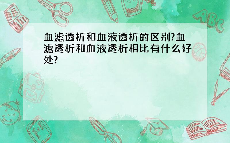 血滤透析和血液透析的区别?血滤透析和血液透析相比有什么好处?